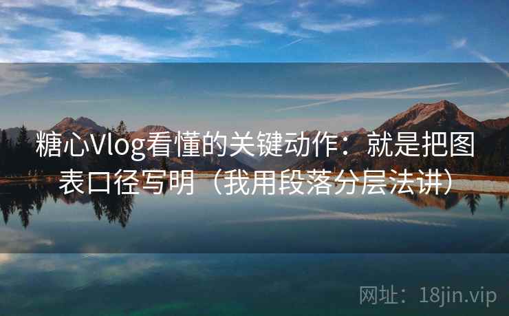 糖心Vlog看懂的关键动作：就是把图表口径写明（我用段落分层法讲）